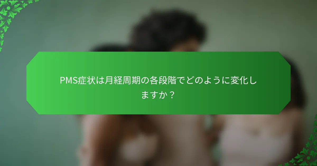 PMS症状は月経周期の各段階でどのように変化しますか？