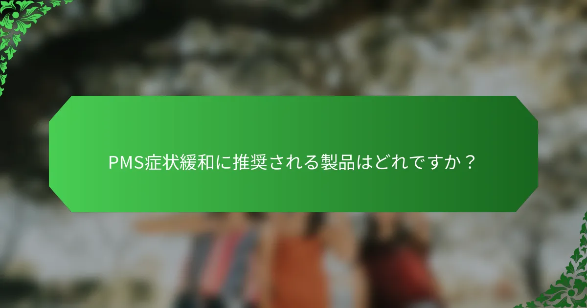 PMS症状緩和に推奨される製品はどれですか？