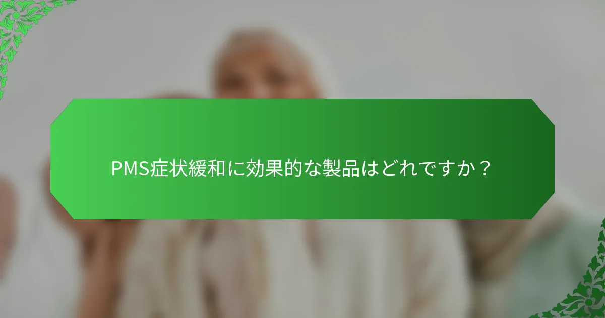 PMS症状緩和に効果的な製品はどれですか？