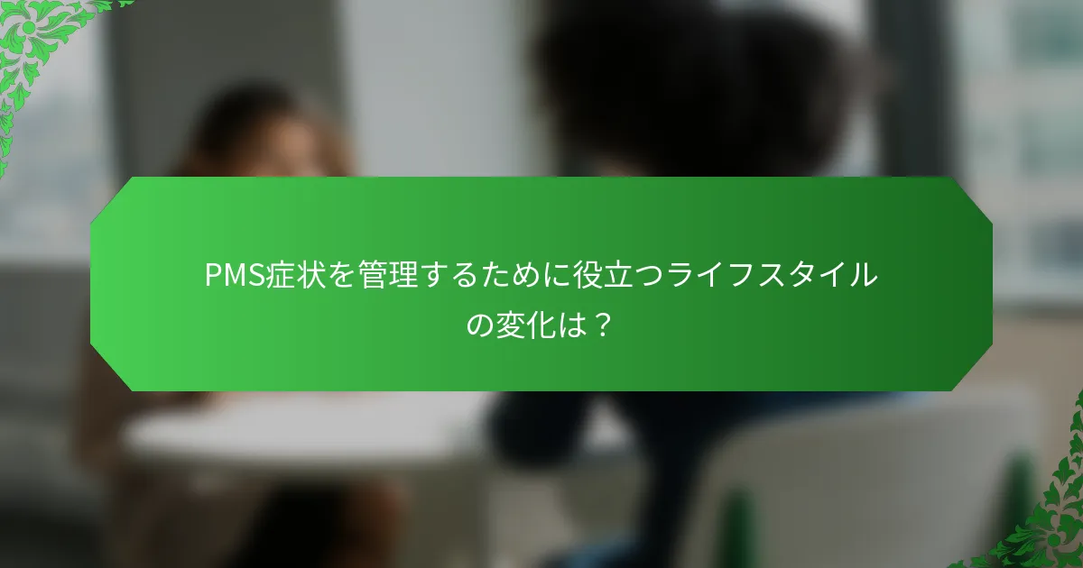 PMS症状を管理するために役立つライフスタイルの変化は？