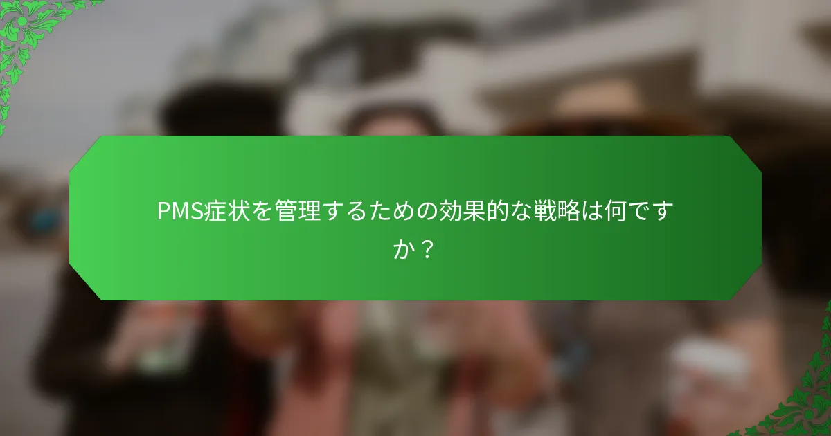 PMS症状を管理するための効果的な戦略は何ですか？