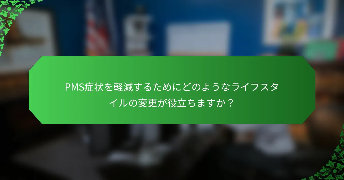 PMS症状を軽減するためにどのようなライフスタイルの変更が役立ちますか?