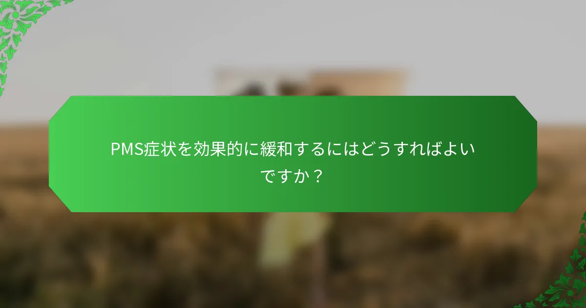 PMS症状を効果的に緩和するにはどうすればよいですか？