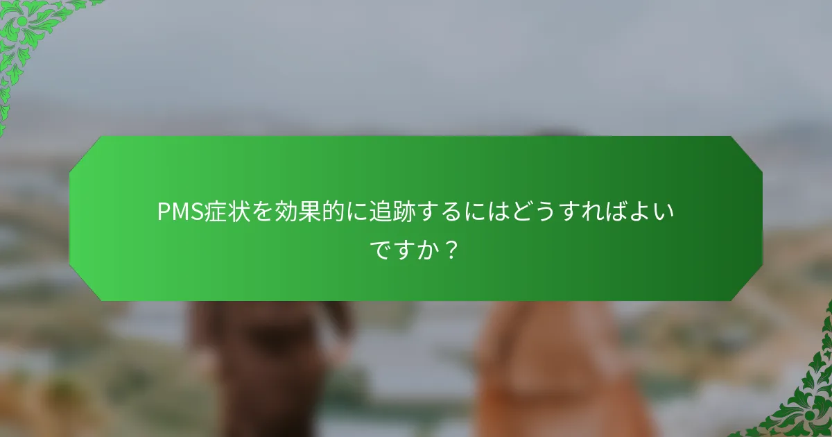 PMS症状を効果的に追跡するにはどうすればよいですか？
