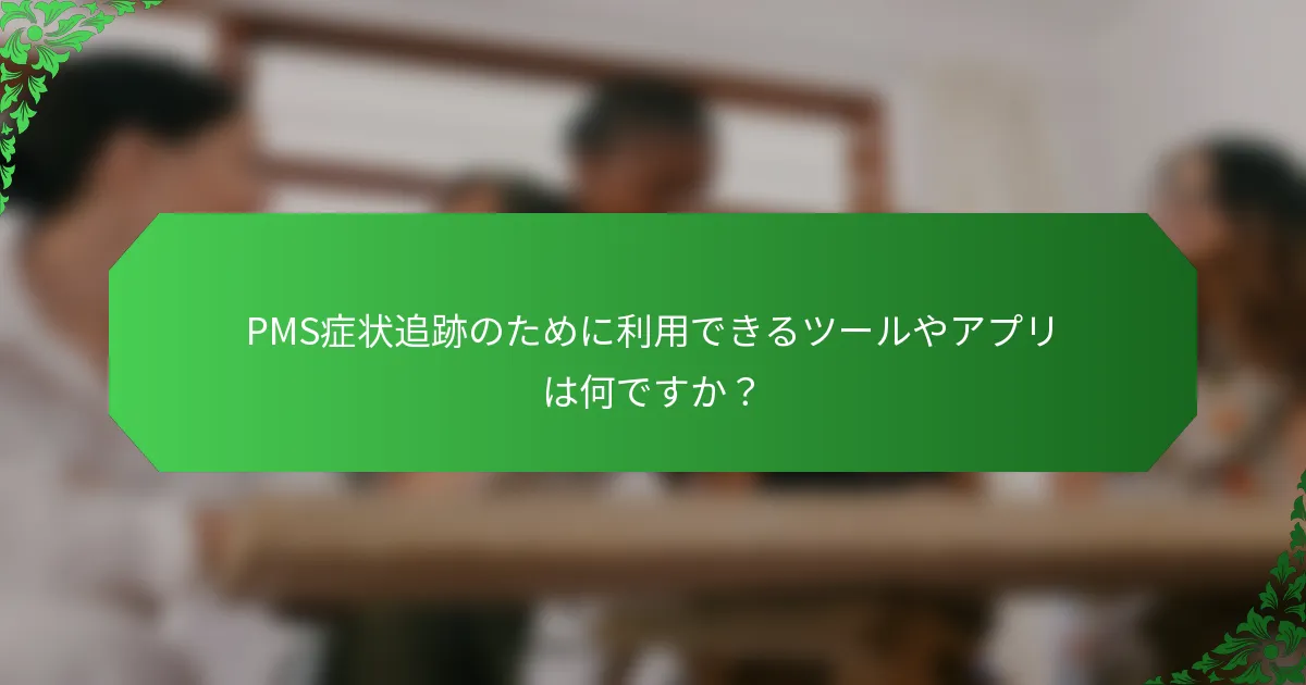 PMS症状追跡のために利用できるツールやアプリは何ですか？