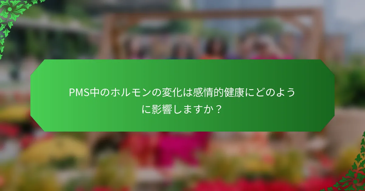 PMS中のホルモンの変化は感情的健康にどのように影響しますか？