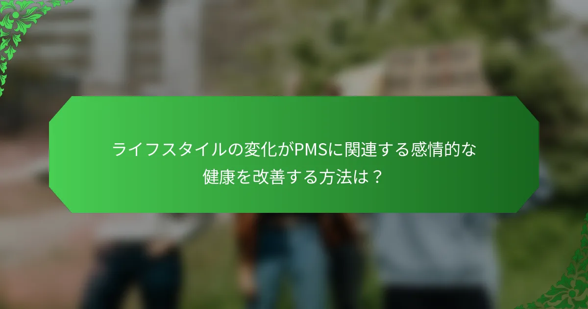 ライフスタイルの変化がPMSに関連する感情的な健康を改善する方法は？