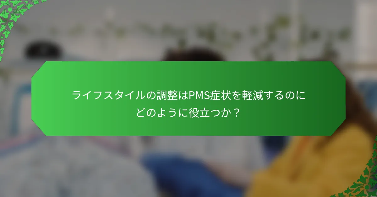 ライフスタイルの調整はPMS症状を軽減するのにどのように役立つか？