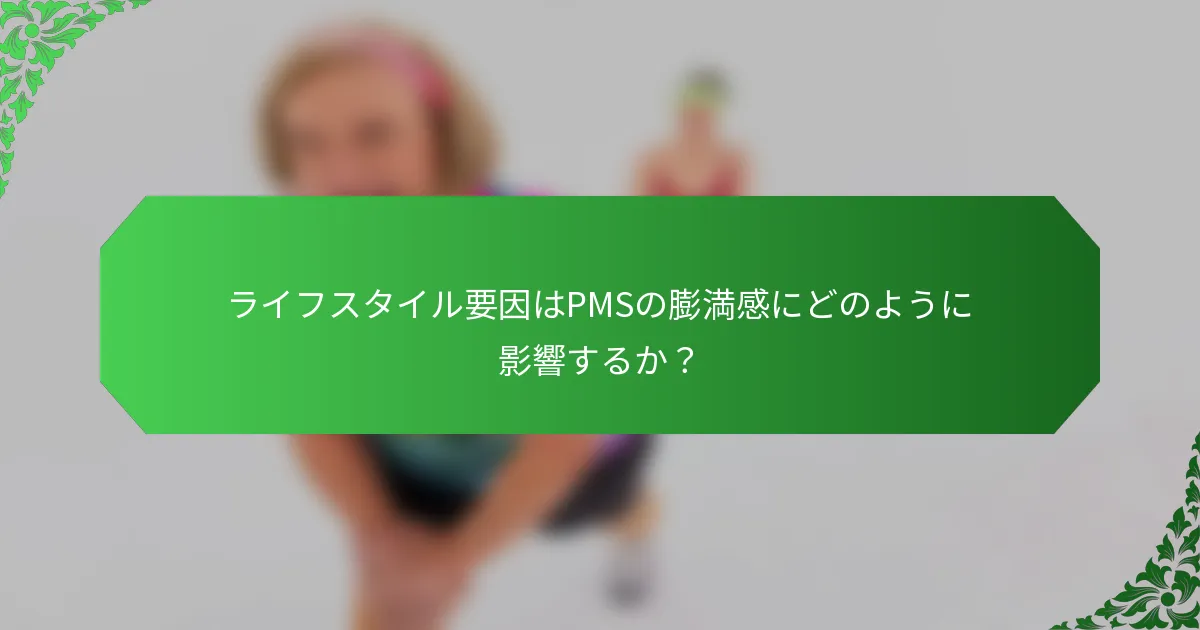 ライフスタイル要因はPMSの膨満感にどのように影響するか？