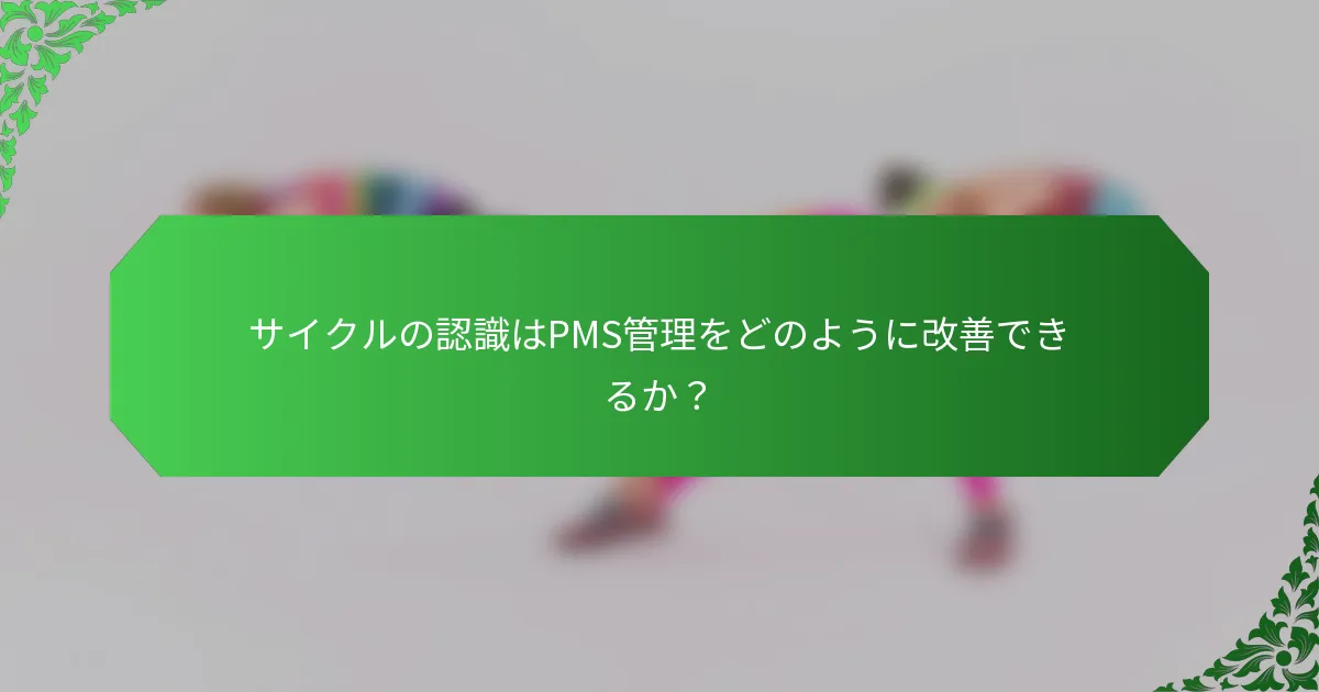 サイクルの認識はPMS管理をどのように改善できるか?