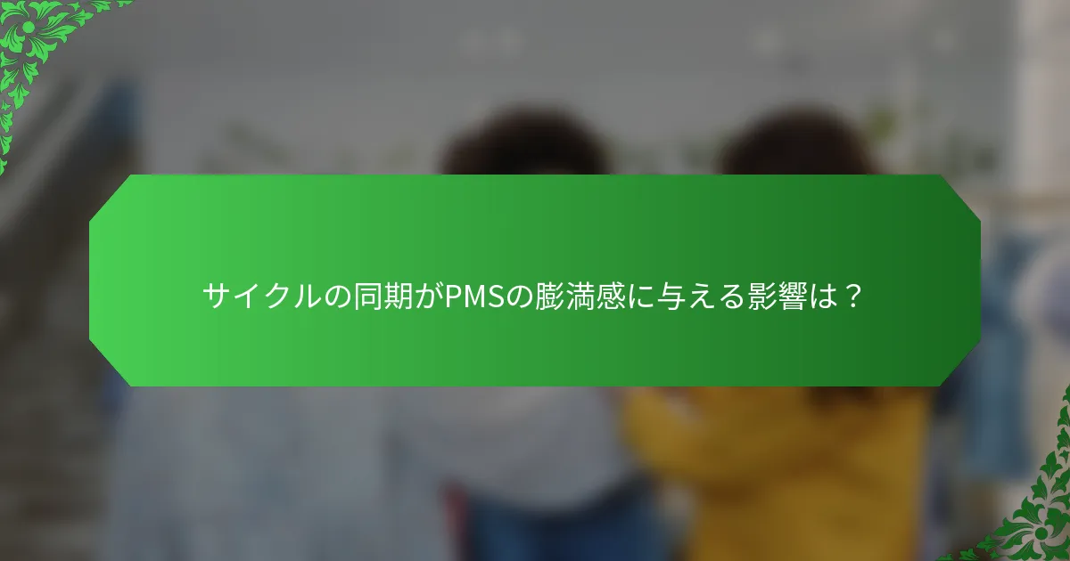 サイクルの同期がPMSの膨満感に与える影響は？
