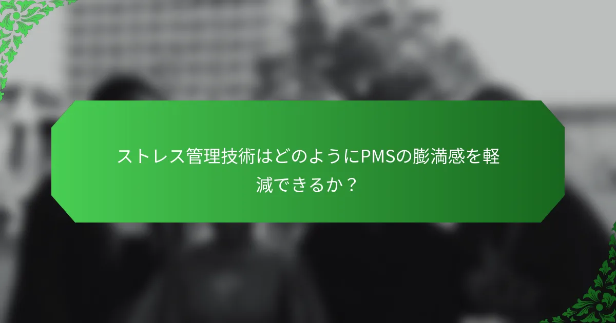 ストレス管理技術はどのようにPMSの膨満感を軽減できるか？
