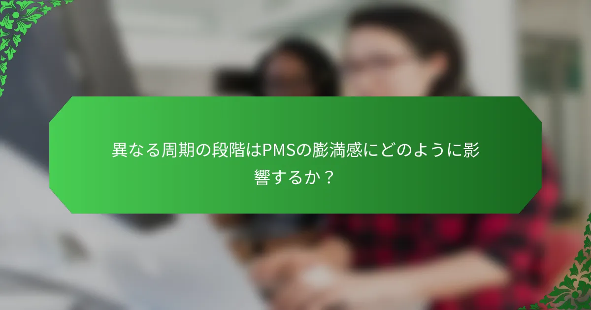 異なる周期の段階はPMSの膨満感にどのように影響するか？
