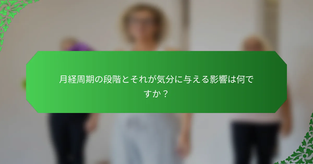 月経周期の段階とそれが気分に与える影響は何ですか？