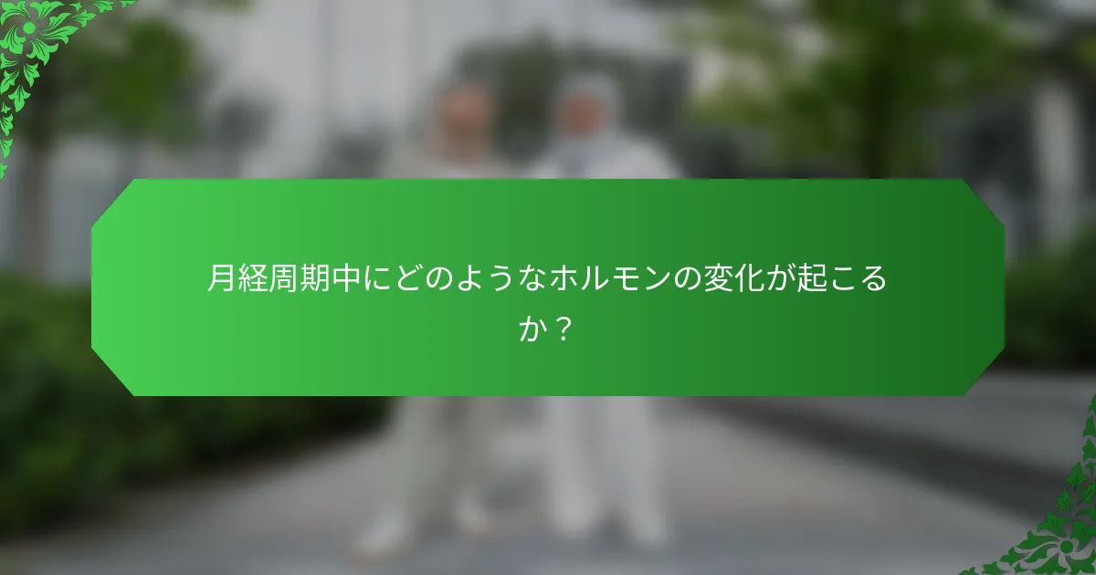 月経周期中にどのようなホルモンの変化が起こるか？