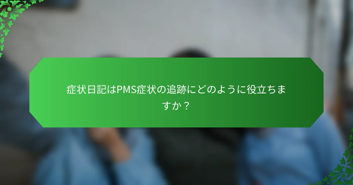 症状日記はPMS症状の追跡にどのように役立ちますか？