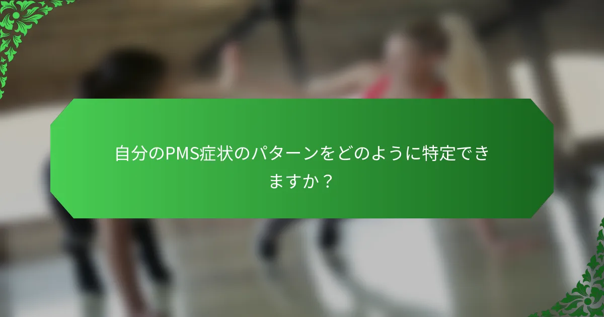 自分のPMS症状のパターンをどのように特定できますか?