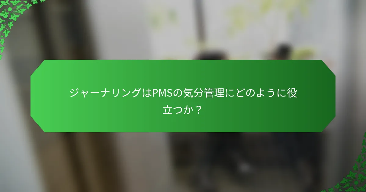 ジャーナリングはPMSの気分管理にどのように役立つか？